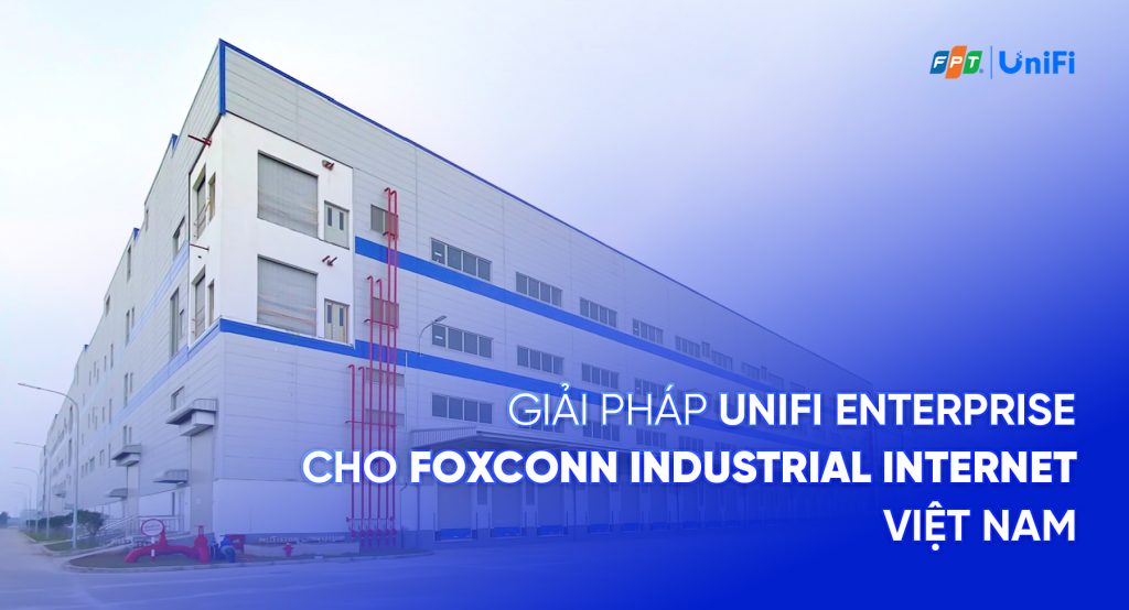 giai-phap-unifi-enterprise-cho-khu-cong-nghiep-foxconn-viet-nam
